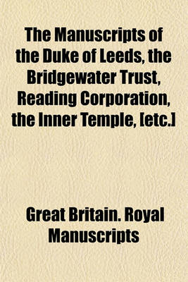 Book cover for The Manuscripts of the Duke of Leeds, the Bridgewater Trust, Reading Corporation, the Inner Temple, [Etc.]