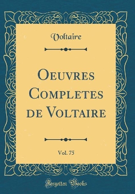 Book cover for Oeuvres Completes de Voltaire, Vol. 75 (Classic Reprint)
