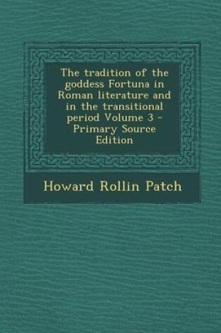 Cover of The Tradition of the Goddess Fortuna in Roman Literature and in the Transitional Period Volume 3 - Primary Source Edition