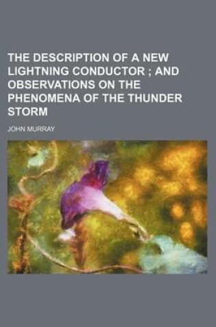 Cover of The Description of a New Lightning Conductor; And Observations on the Phenomena of the Thunder Storm