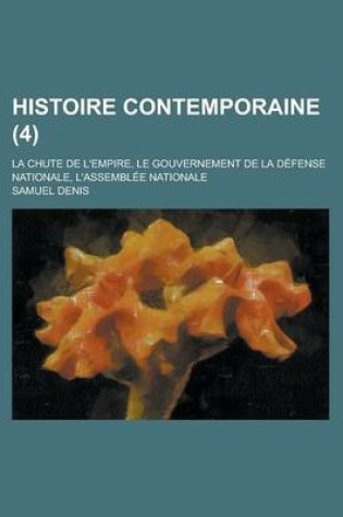 Cover of Histoire Contemporaine (4); La Chute de L'Empire, Le Gouvernement de La Defense Nationale, L'Assemblee Nationale