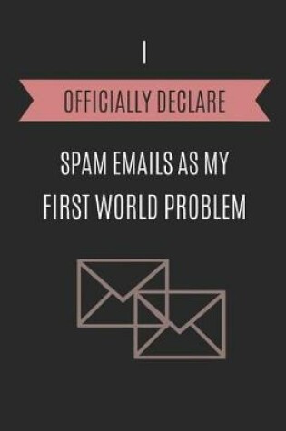 Cover of I Officially Declare Spam Emails as My First World Problem