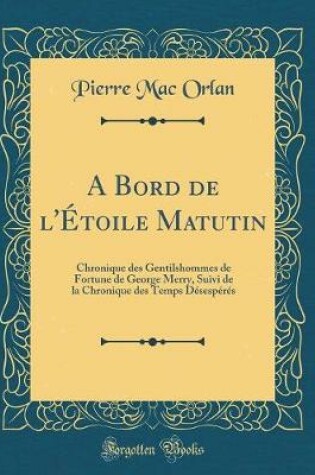 Cover of A Bord de l'Étoile Matutin: Chronique des Gentilshommes de Fortune de George Merry, Suivi de la Chronique des Temps Désespérés (Classic Reprint)