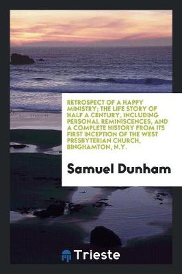 Cover of Retrospect of a Happy Ministry; The Life Story of Half a Century, Including Personal Reminiscences, and a Complete History from Its First Inception of the West Presbyterian Church, Binghamton, N.Y.