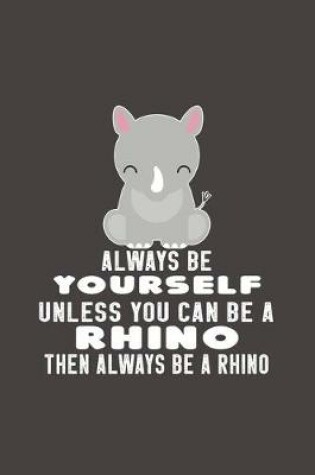 Cover of Always Be Yourself Unless Can Be A Rhino Then Always Be A Rhino