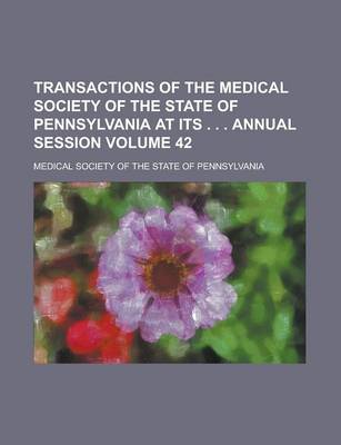 Book cover for Transactions of the Medical Society of the State of Pennsylvania at Its . . . Annual Session Volume 42