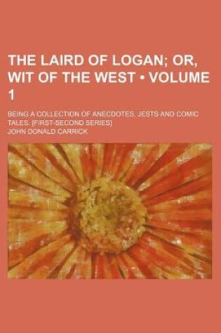 Cover of The Laird of Logan (Volume 1); Or, Wit of the West. Being a Collection of Anecdotes, Jests and Comic Tales. [First-Second Series]