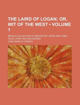 Book cover for The Laird of Logan (Volume 1); Or, Wit of the West. Being a Collection of Anecdotes, Jests and Comic Tales. [First-Second Series]