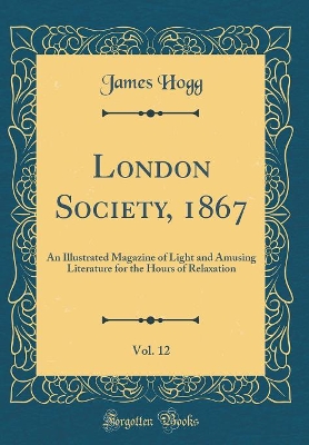 Book cover for London Society, 1867, Vol. 12: An Illustrated Magazine of Light and Amusing Literature for the Hours of Relaxation (Classic Reprint)