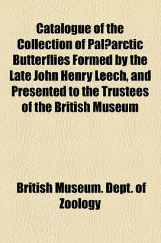 Cover of Catalogue of the Collection of Palaearctic Butterflies Formed by the Late John Henry Leech, and Presented to the Trustees of the British Museum