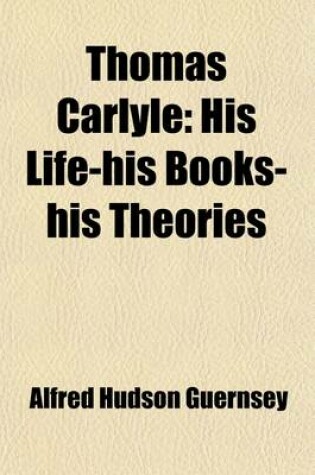 Cover of Thomas Carlyle; His Life-His Books-His Theories