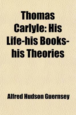 Book cover for Thomas Carlyle; His Life-His Books-His Theories