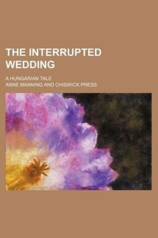 Cover of The Interrupted Wedding; A Hungarian Tale