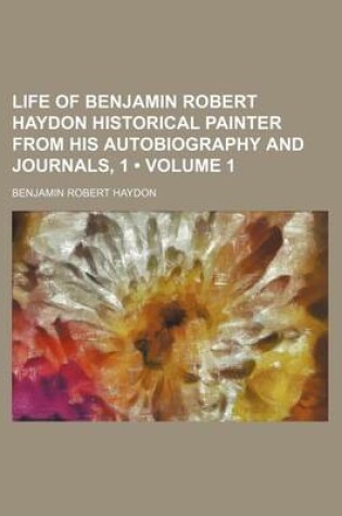 Cover of Life of Benjamin Robert Haydon Historical Painter from His Autobiography and Journals, 1 (Volume 1)