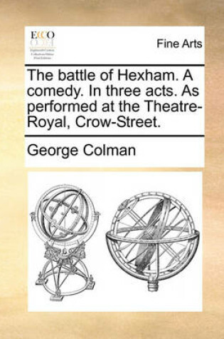 Cover of The Battle of Hexham. a Comedy. in Three Acts. as Performed at the Theatre-Royal, Crow-Street.