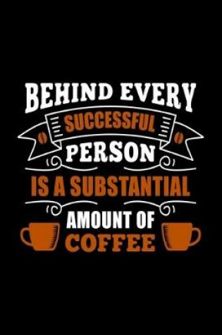 Cover of Behind Every Successful Person Is A Substantial Amount Of Coffee