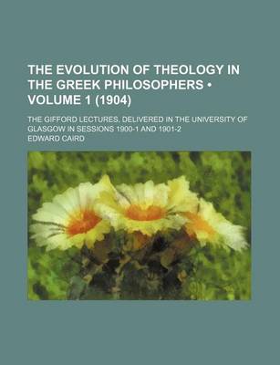 Book cover for The Evolution of Theology in the Greek Philosophers (Volume 1 (1904)); The Gifford Lectures, Delivered in the University of Glasgow in Sessions 1900-1 and 1901-2