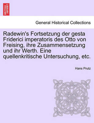 Book cover for Radewin's Fortsetzung Der Gesta Friderici Imperatoris Des Otto Von Freising, Ihre Zusammensetzung Und Ihr Werth. Eine Quellenkritische Untersuchung, Etc.