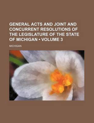 Book cover for General Acts and Joint and Concurrent Resolutions of the Legislature of the State of Michigan (Volume 3)