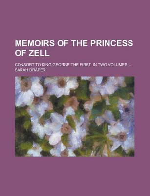 Book cover for Memoirs of the Princess of Zell; Consort to King George the First. in Two Volumes. ...