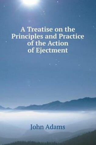 Cover of A Treatise on the Principles and Practice of the Action of Ejectment