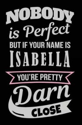 Cover of Nobody Is Perfect But If Your Name Is Isabella You're Pretty Darn Close