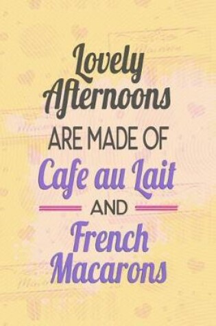 Cover of Lovely Afternoons Are Made of Cafe Au Lait and French Macarons