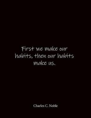 Book cover for First we make our habits, then our habits make us. Charles C. Noble