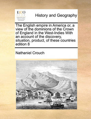 Book cover for The English empire in America or, a view of the dominions of the Crown of England in the West-Indies With an account of the discovery, situation, product, of these countries edition 8