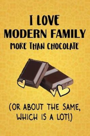 Cover of I Love Modern Family More Than Chocolate (Or About The Same, Which Is A Lot!)