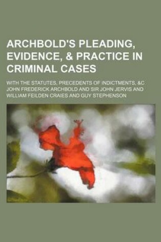 Cover of Archbold's Pleading, Evidence, & Practice in Criminal Cases; With the Statutes, Precedents of Indictments, &C