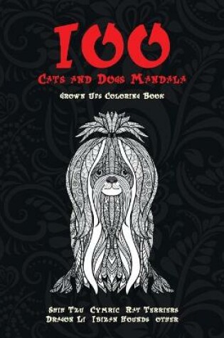 Cover of 100 Cats and Dogs Mandala - Grown-Ups Coloring Book - Shih Tzu, Cymric, Rat Terriers, Dragon Li, Ibizan Hounds, other