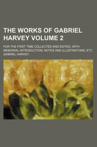 Cover of The Works of Gabriel Harvey Volume 2; For the First Time Collected and Edited, with Memorial-Introduction, Notes and Illustrations, Etc