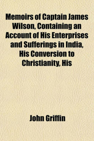 Cover of Memoirs of Captain James Wilson, Containing an Account of His Enterprises and Sufferings in India, His Conversion to Christianity, His