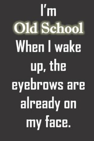 Cover of I'm Old School When I wake up, the eyebrows are already on my face.