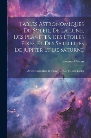 Cover of Tables Astronomiques Du Soleil, De La Lune, Des Planètes, Des Étoiles Fixes, Et Des Satellites De Jupiter Et De Saturne