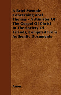 Book cover for A Brief Memoir Concerning Abel Thomas - A Minister Of The Gospel Of Christ In The Society Of Friends, Compiled From Authentic Documents