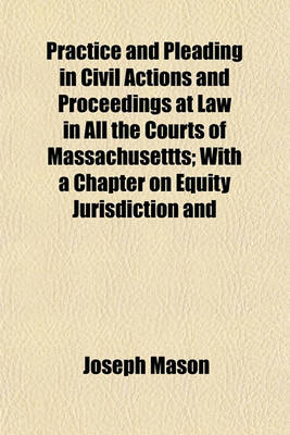 Book cover for Practice and Pleading in Civil Actions and Proceedings at Law in All the Courts of Massachusettts; With a Chapter on Equity Jurisdiction and