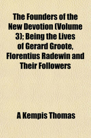 Cover of The Founders of the New Devotion (Volume 3); Being the Lives of Gerard Groote, Florentius Radewin and Their Followers