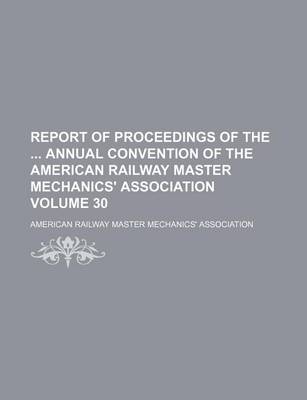 Book cover for Report of Proceedings of the Annual Convention of the American Railway Master Mechanics' Association Volume 30