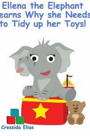 Cover of Ellena the elephant Learns Why she Needs to Tidy up Her Toys!