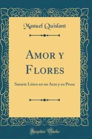 Cover of Amor y Flores: Sainete Lírico en un Acto y en Prosa (Classic Reprint)