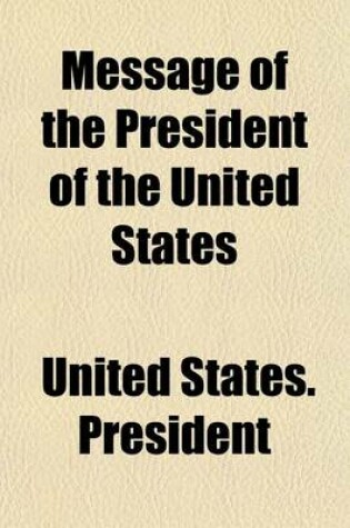 Cover of Message of the President of the United States; Communicating, in Compliance with a Resolution of the Senate of the 12th Instant, Information in Relati