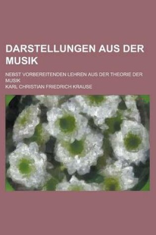 Cover of Darstellungen Aus Der Musik; Nebst Vorbereitenden Lehren Aus Der Theorie Der Musik