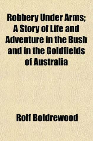 Cover of Robbery Under Arms; A Story of Life and Adventure in the Bush and in the Goldfields of Australia