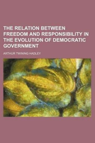 Cover of The Relation Between Freedom and Responsibility in the Evolution of Democratic Government