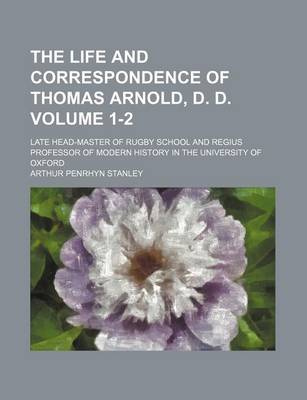 Book cover for The Life and Correspondence of Thomas Arnold, D. D; Late Head-Master of Rugby School and Regius Professor of Modern History in the University of Oxford Volume 1-2