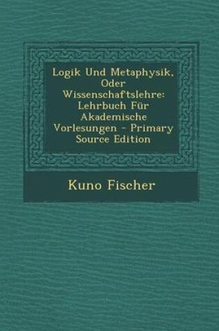 Cover of Logik Und Metaphysik, Oder Wissenschaftslehre