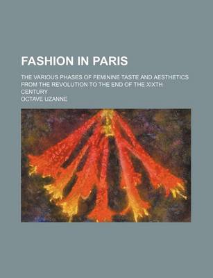 Book cover for Fashion in Paris; The Various Phases of Feminine Taste and Aesthetics from the Revolution to the End of the Xixth Century