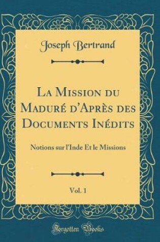 Cover of La Mission Du Madure d'Apres Des Documents Inedits, Vol. 1